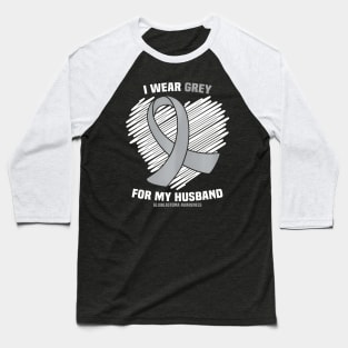 I Wear Grey For My Husband GBM Glioblastoma Awareness Baseball T-Shirt